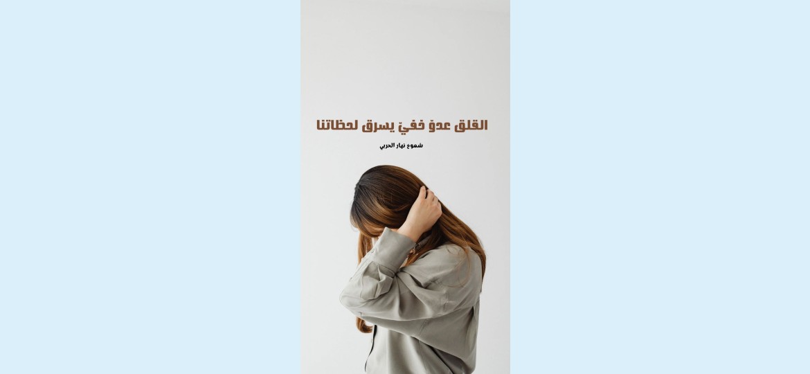 القلق: عدوّ خفيّ يسرق لحظاتنا